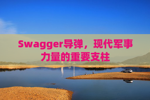 Swagger导弹,现代军事力量的重要支柱